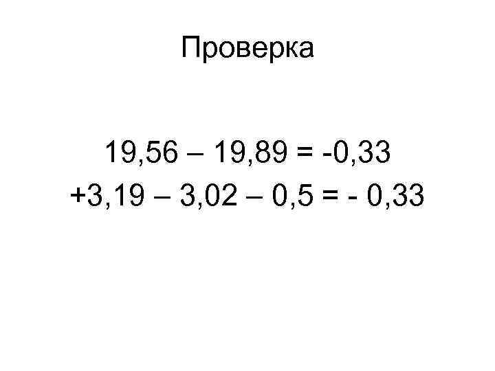 Проверка 19, 56 – 19, 89 = -0, 33 +3, 19 – 3, 02