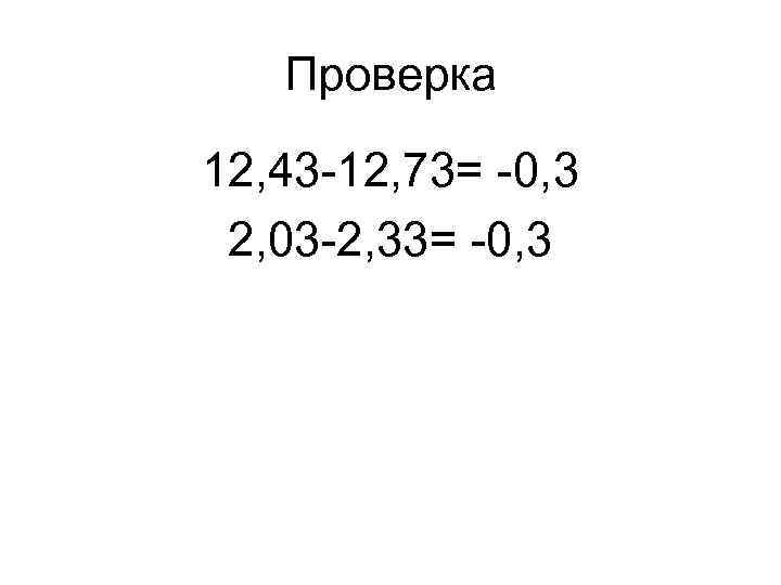 Проверка 12, 43 -12, 73= -0, 3 2, 03 -2, 33= -0, 3 