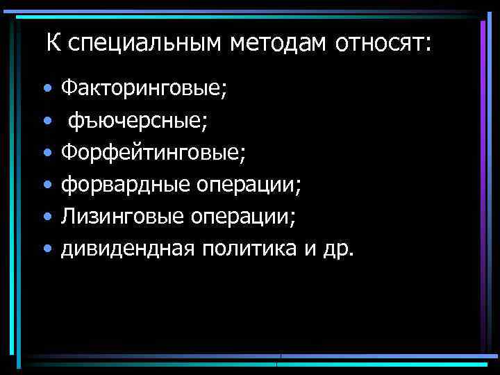 К специальным методам относят: • • • Факторинговые; фъючерсные; Форфейтинговые; форвардные операции; Лизинговые операции;