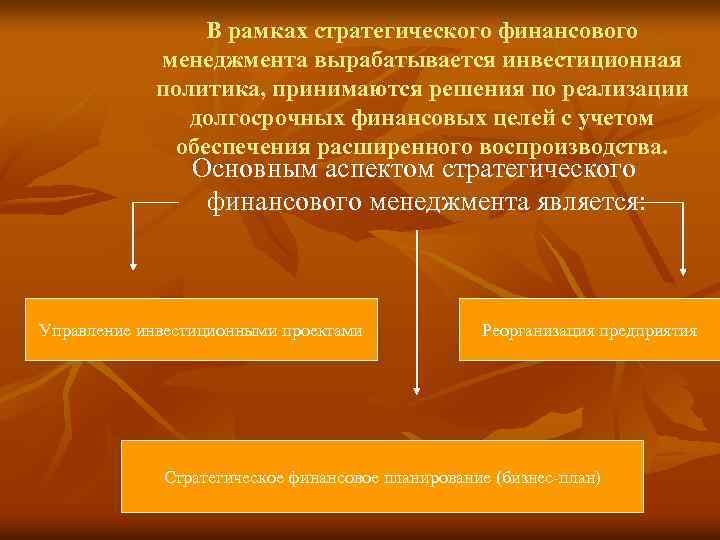 В рамках стратегического финансового менеджмента вырабатывается инвестиционная политика, принимаются решения по реализации долгосрочных финансовых