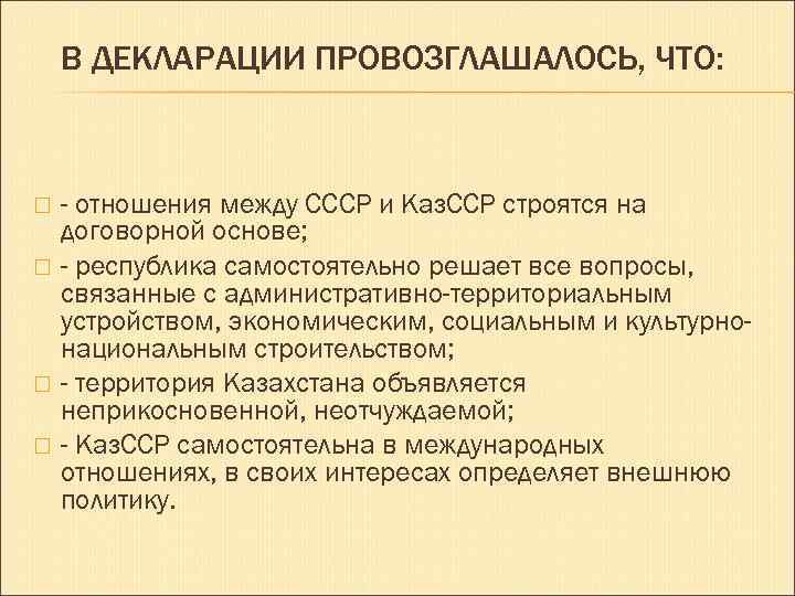 В ДЕКЛАРАЦИИ ПРОВОЗГЛАШАЛОСЬ, ЧТО: - отношения между СССР и Каз. ССР строятся на договорной