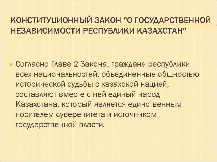 КОНСТИТУЦИОННЫЙ ЗАКОН "О ГОСУДАРСТВЕННОЙ НЕЗАВИСИМОСТИ РЕСПУБЛИКИ КАЗАХСТАН" Согласно Главе 2 Закона, граждане республики всех