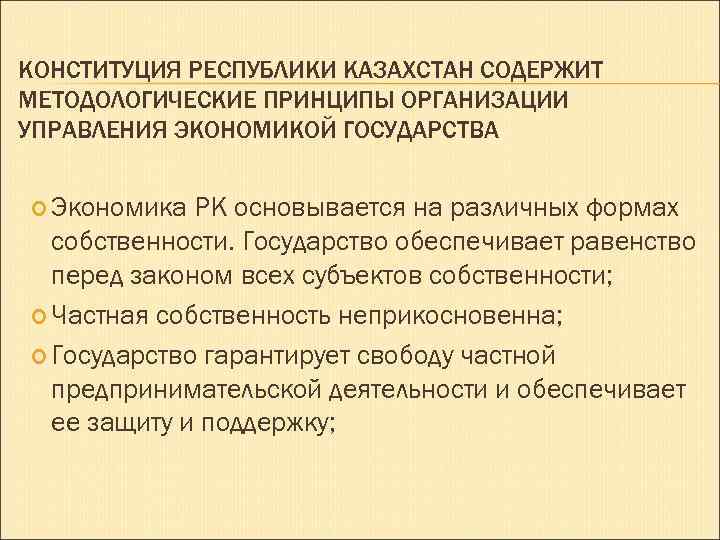 КОНСТИТУЦИЯ РЕСПУБЛИКИ КАЗАХСТАН СОДЕРЖИТ МЕТОДОЛОГИЧЕСКИЕ ПРИНЦИПЫ ОРГАНИЗАЦИИ УПРАВЛЕНИЯ ЭКОНОМИКОЙ ГОСУДАРСТВА Экономика РК основывается на