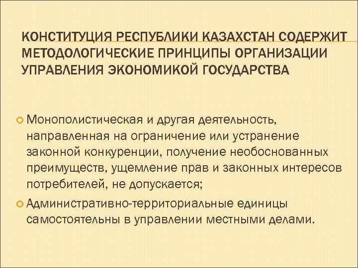 КОНСТИТУЦИЯ РЕСПУБЛИКИ КАЗАХСТАН СОДЕРЖИТ МЕТОДОЛОГИЧЕСКИЕ ПРИНЦИПЫ ОРГАНИЗАЦИИ УПРАВЛЕНИЯ ЭКОНОМИКОЙ ГОСУДАРСТВА Монополистическая и другая деятельность,
