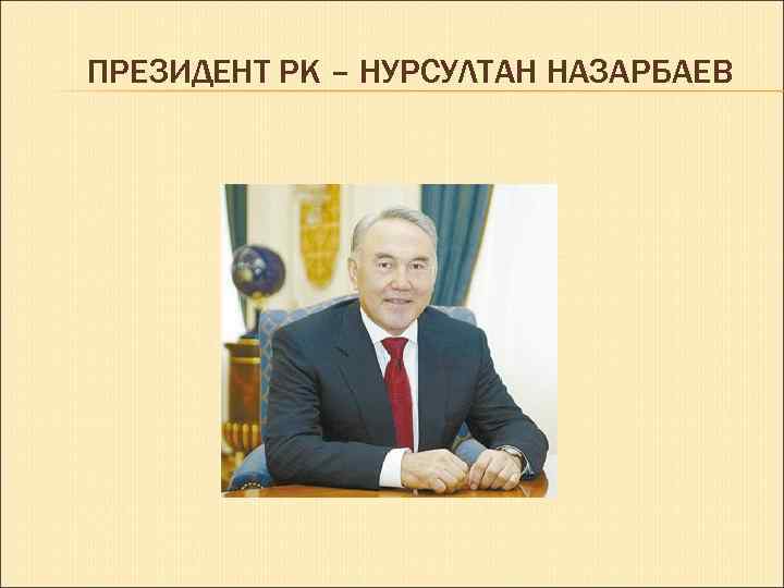 ПРЕЗИДЕНТ РК – НУРСУЛТАН НАЗАРБАЕВ 
