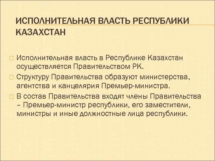 ИСПОЛНИТЕЛЬНАЯ ВЛАСТЬ РЕСПУБЛИКИ КАЗАХСТАН Исполнительная власть в Республике Казахстан осуществляется Правительством РК. Структуру Правительства