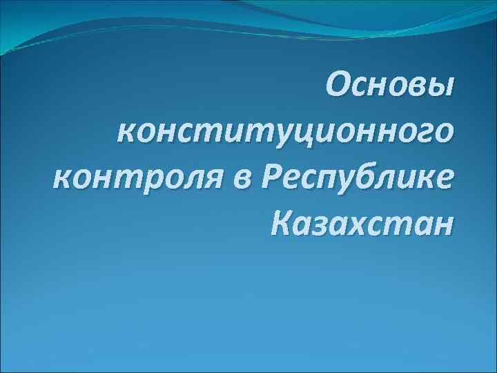 Основы конституционного контроля в Республике Казахстан 