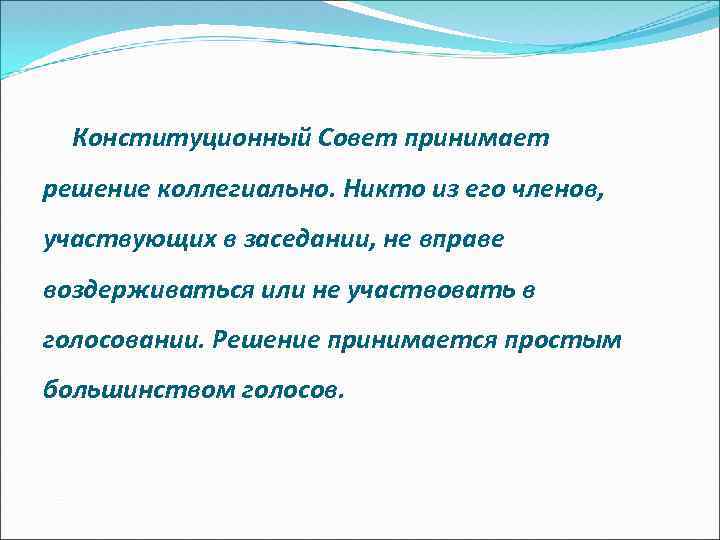 Конституционный Совет принимает решение коллегиально. Никто из его членов, участвующих в заседании, не вправе