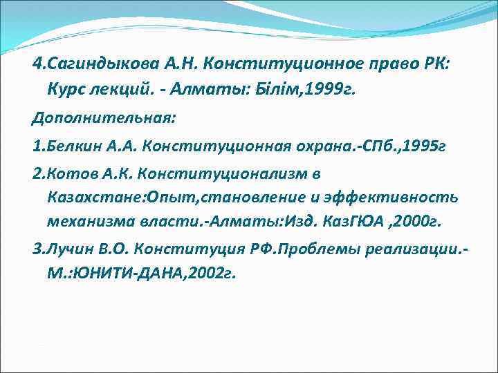 4. Сагиндыкова А. Н. Конституционное право РК: Курс лекций. Алматы: Білім, 1999 г. Дополнительная: