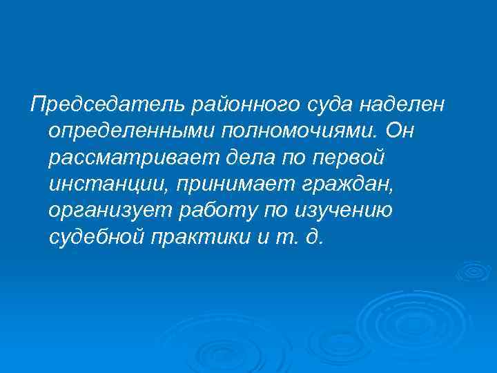 Председатель районного суда наделен определенными полномочиями. Он рассматривает дела по первой инстанции, принимает граждан,