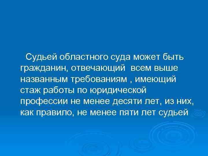 Судьей областного суда может быть гражданин, отвечающий всем выше названным требованиям , имеющий стаж