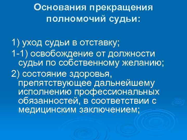 Основания прекращения полномочий судьи: 1) уход судьи в отставку; 1 -1) освобождение от должности