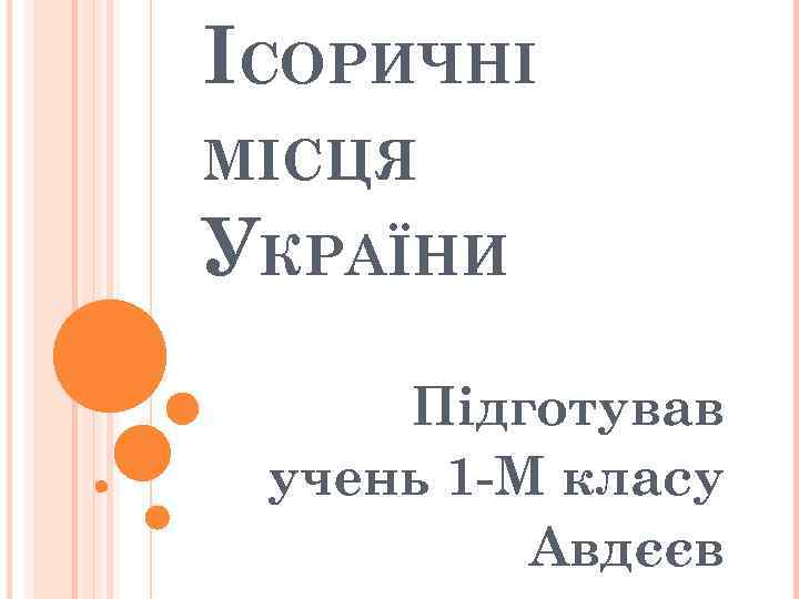 ІСОРИЧНІ МІСЦЯ УКРАЇНИ Підготував учень 1 -М класу Авдєєв 