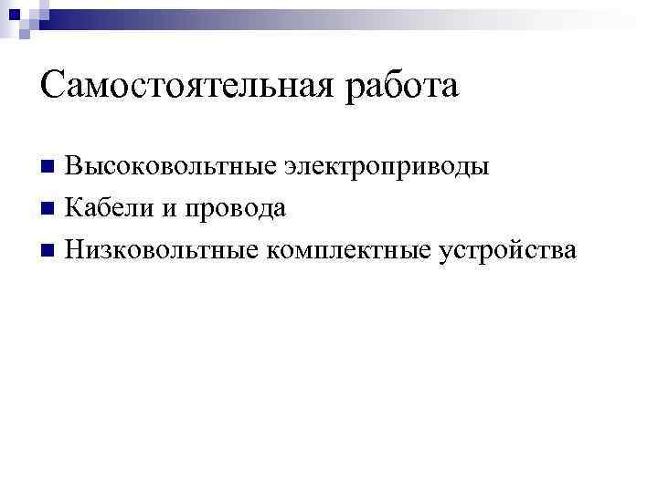 Самостоятельная работа Высоковольтные электроприводы n Кабели и провода n Низковольтные комплектные устройства n 