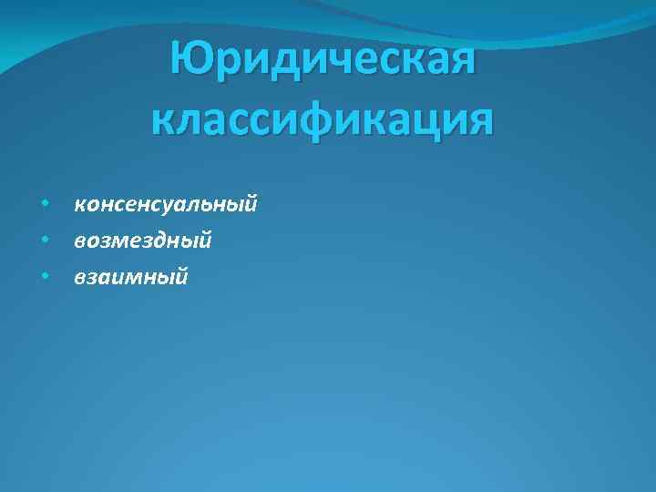 Юридическая классификация • консенсуальный • возмездный • взаимный 