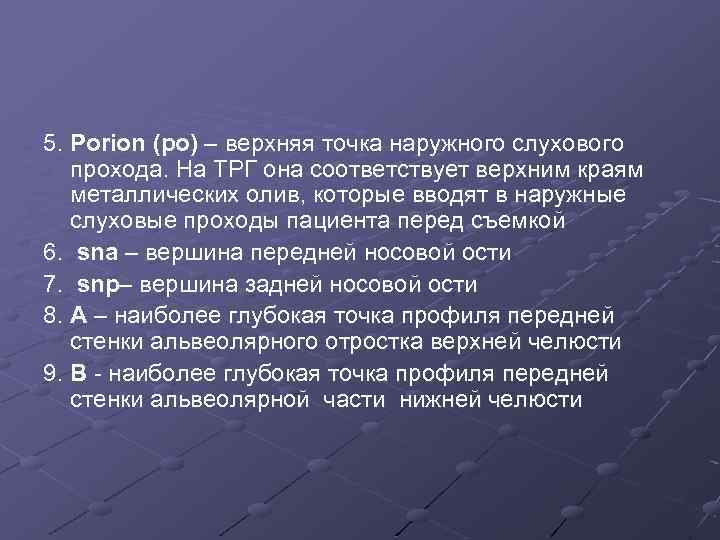 5. Porion (po) – верхняя точка наружного слухового прохода. На ТРГ она соответствует верхним