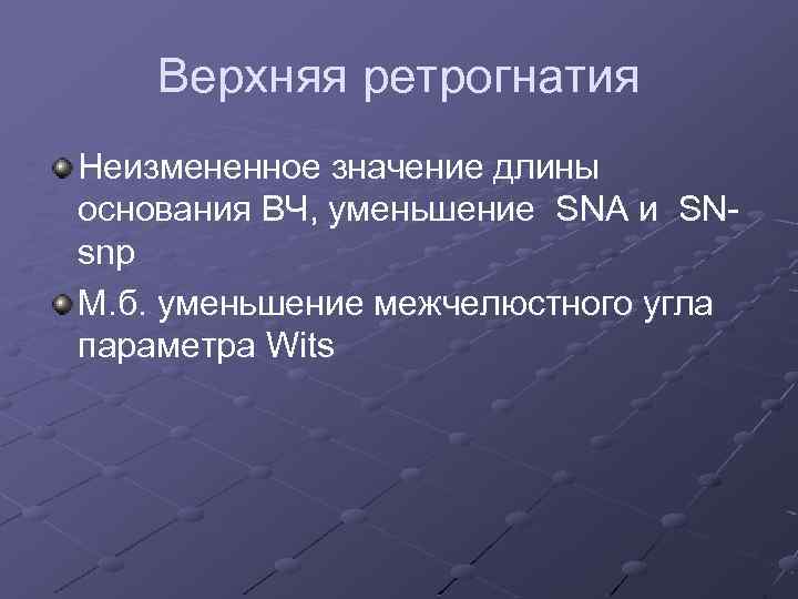 Верхняя ретрогнатия Неизмененное значение длины основания ВЧ, уменьшение SNA и SNsnp М. б. уменьшение
