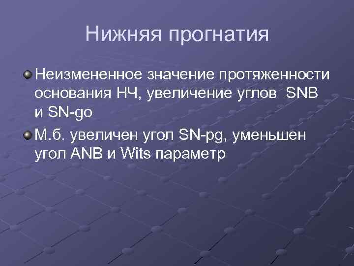 Нижняя прогнатия Неизмененное значение протяженности основания НЧ, увеличение углов SNB и SN-go М. б.