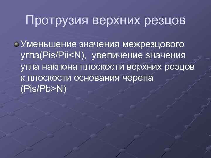Протрузия верхних резцов Уменьшение значения межрезцового угла(Pis/Pii<N), увеличение значения угла наклона плоскости верхних резцов