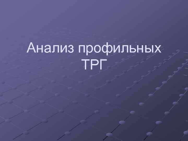 Анализ профильных ТРГ 