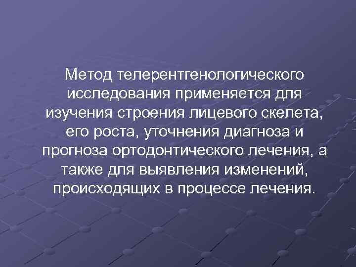 Метод телерентгенологического исследования применяется для изучения строения лицевого скелета, его роста, уточнения диагноза и