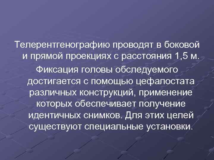 Телерентгенографию проводят в боковой и прямой проекциях с расстояния 1, 5 м. Фиксация головы