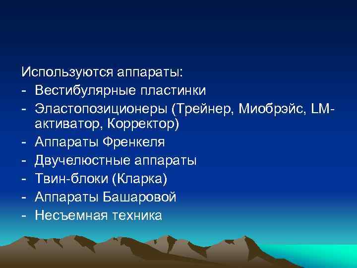 Используются аппараты: - Вестибулярные пластинки - Эластопозиционеры (Трейнер, Миобрэйс, LMактиватор, Корректор) - Аппараты Френкеля