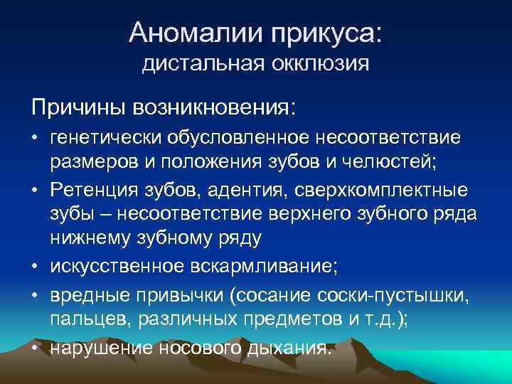 Аномалии прикуса: дистальная окклюзия Причины возникновения: • генетически обусловленное несоответствие размеров и положения зубов