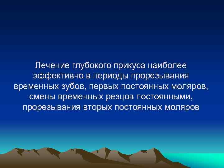 Лечение глубокого прикуса наиболее эффективно в периоды прорезывания временных зубов, первых постоянных моляров, смены