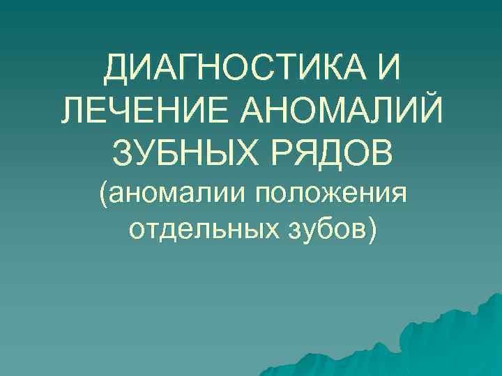 ДИАГНОСТИКА И ЛЕЧЕНИЕ АНОМАЛИЙ ЗУБНЫХ РЯДОВ (аномалии положения отдельных зубов) 