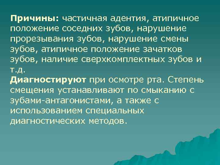 Причины: частичная адентия, атипичное положение соседних зубов, нарушение прорезывания зубов, нарушение смены зубов, атипичное