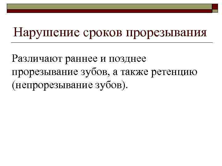 Нарушение сроков прорезывания Различают раннее и позднее прорезывание зубов, а также ретенцию (непрорезывание зубов).