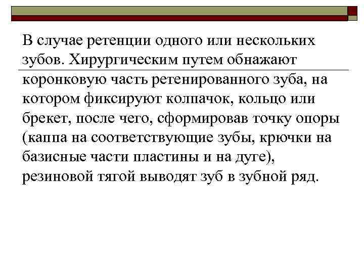 В случае ретенции одного или нескольких зубов. Хирургическим путем обнажают коронковую часть ретенированного зуба,