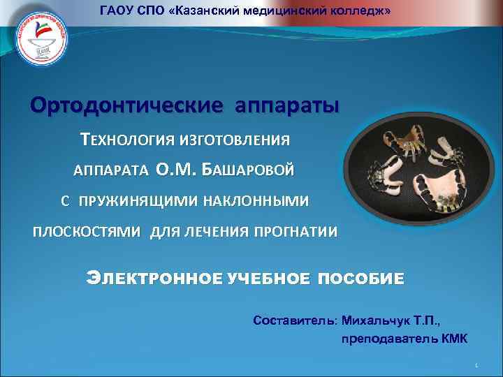 ГАОУ СПО «Казанский медицинский колледж» Ортодонтические аппараты ТЕХНОЛОГИЯ ИЗГОТОВЛЕНИЯ АППАРАТА О. М. БАШАРОВОЙ С
