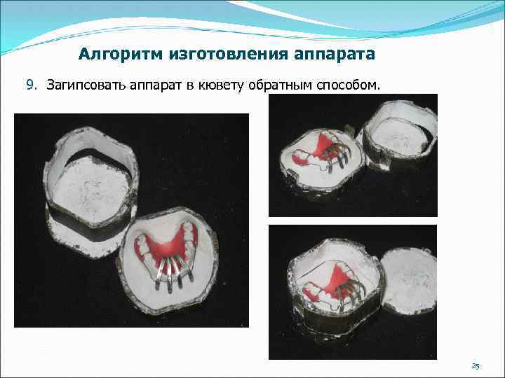 Алгоритм изготовления аппарата 9. Загипсовать аппарат в кювету обратным способом. 25 