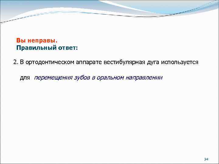 Вы неправы. Правильный ответ: 2. В ортодонтическом аппарате вестибулярная дуга используется для перемещения зубов
