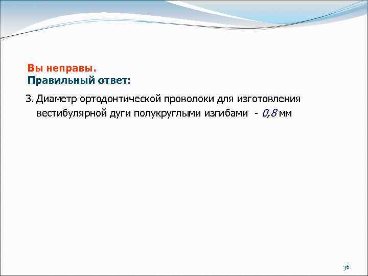Вы неправы. Правильный ответ: 3. Диаметр ортодонтической проволоки для изготовления вестибулярной дуги полукруглыми изгибами