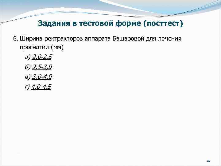 Задания в тестовой форме (посттест) 6. Ширина ректракторов аппарата Башаровой для лечения прогнатии (мм)