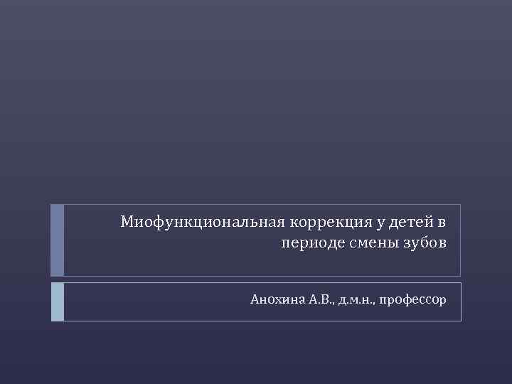 Миофункциональная коррекция у детей в периоде смены зубов Анохина А. В. , д. м.