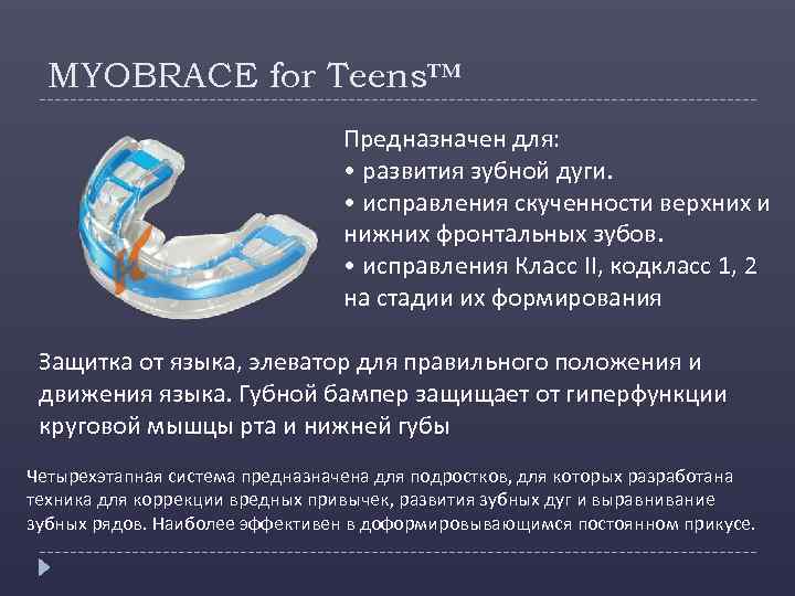 MYOBRACE for Teens™ Предназначен для: • развития зубной дуги. • исправления скученности верхних и