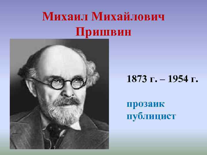 Михаил Михайлович Пришвин 1873 г. – 1954 г. прозаик публицист 