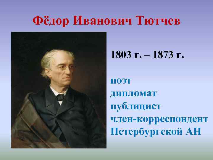 Фёдор Иванович Тютчев 1803 г. – 1873 г. поэт дипломат публицист член-корреспондент Петербургской АН