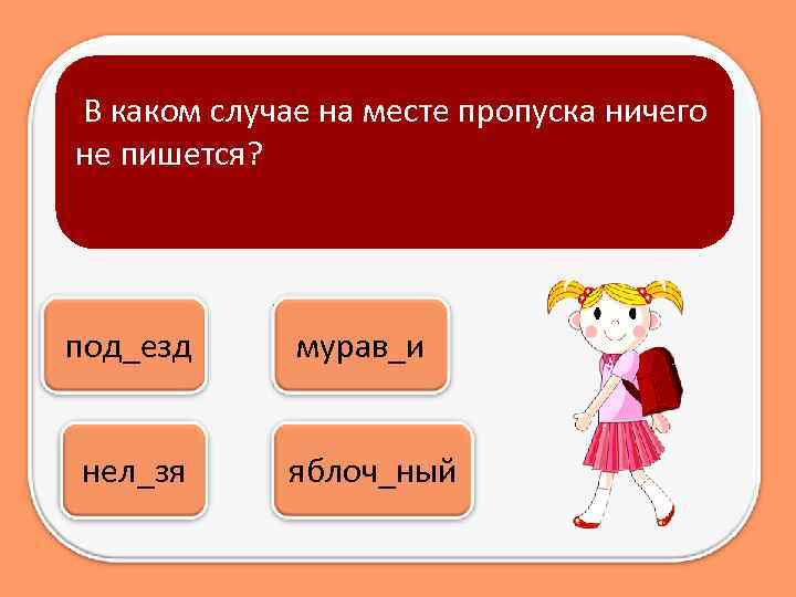 В каком случае на месте пропуска ничего не пишется? под_езд нел_зя мурав_и яблоч_ный 