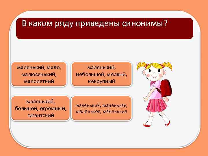 В каком ряду приведены синонимы? маленький, мало, малюсенький, малолетний маленький, большой, огромный, гигантский маленький,