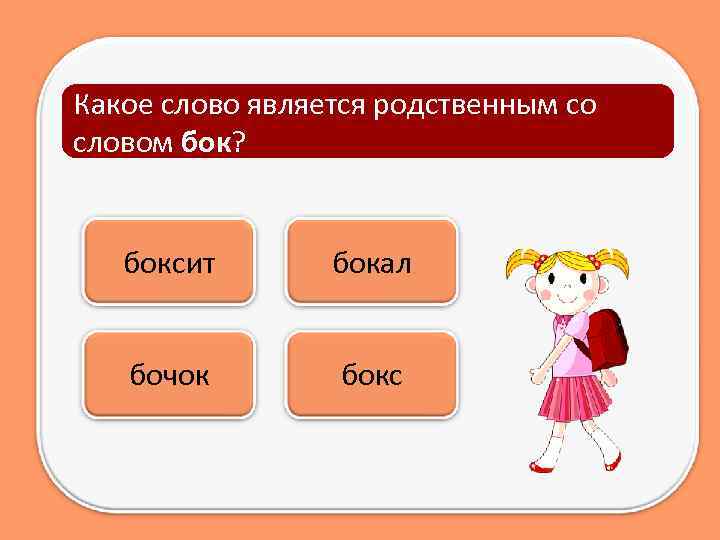 Какое слово является родственным со словом бок? боксит бокал бочок бокс 