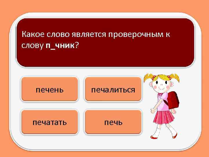 Какое слово является проверочным к слову п_чник? печень печалиться печатать печь 