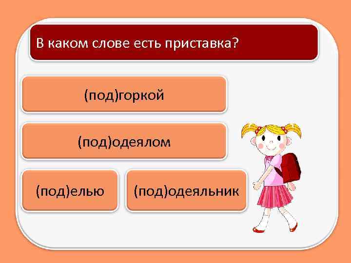 В каком слове есть приставка? (под)горкой (под)одеялом (под)елью (под)одеяльник 