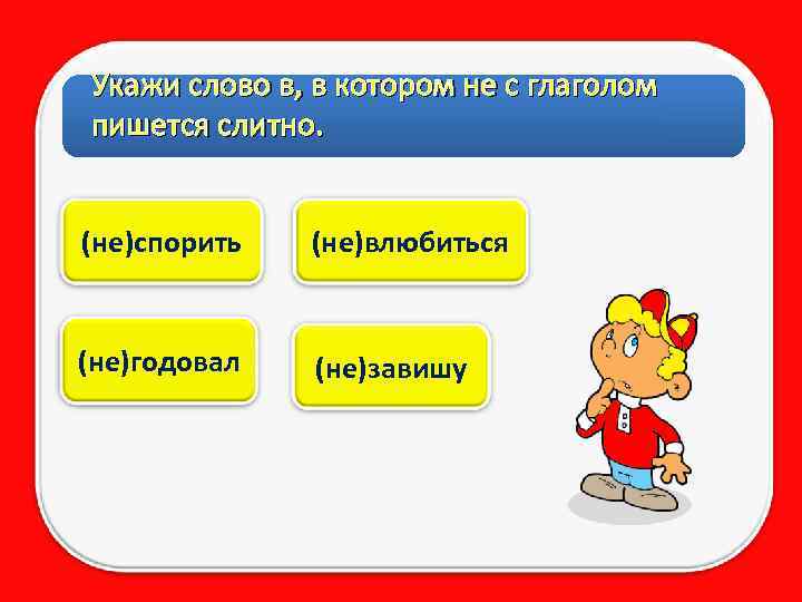 Укажи слово в, в котором не с глаголом пишется слитно. (не)спорить (не)влюбиться (не)годовал (не)завишу