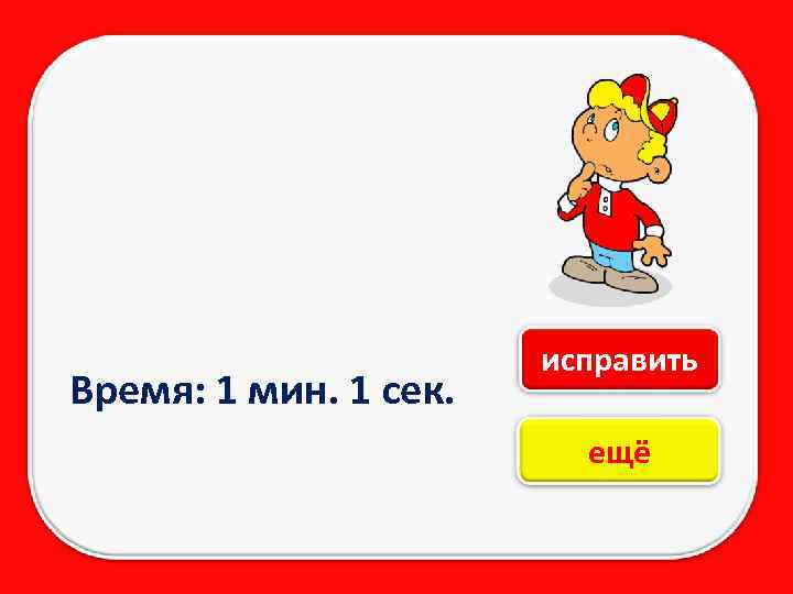 Время: 1 мин. 1 сек. исправить ещё 
