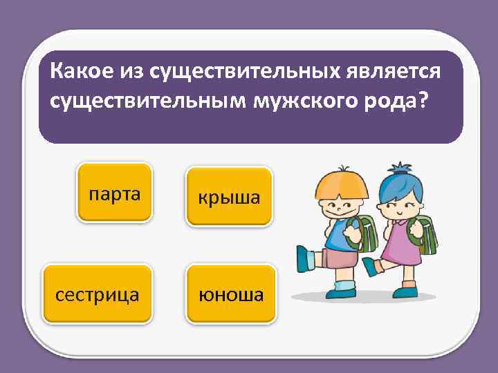 Какое из существительных является существительным мужского рода? парта крыша сестрица юноша 